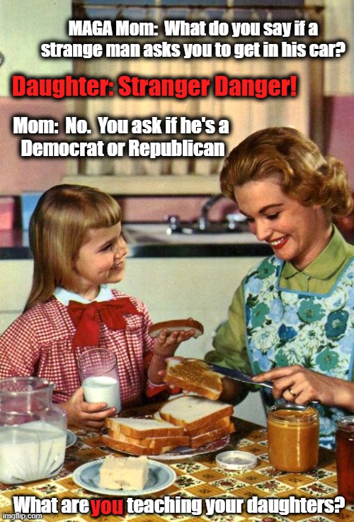 Can we just agree that pedophiles are bad? | MAGA Mom:  What do you say if a strange man asks you to get in his car? Daughter: Stranger Danger! Mom:  No.  You ask if he's a 
Democrat or Republican; What are you teaching your daughters? you | image tagged in jeffrey epstein,maga,daughters,pedophiles,strangers,what adults see what kids see | made w/ Imgflip meme maker