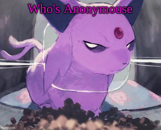 I just logged on why are ppl talking about him | Who's Anonymouse | image tagged in espeon | made w/ Imgflip meme maker