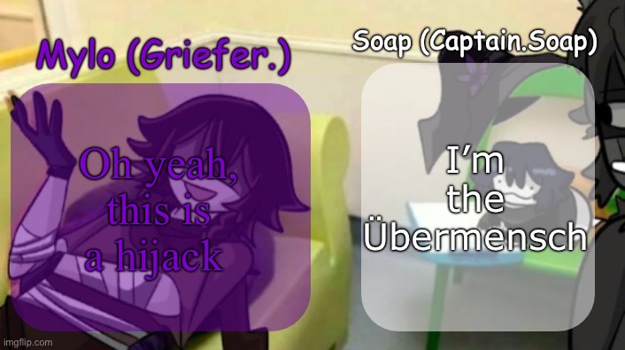 Soap's and Mylo's forsaken temp | I’m the Übermensch; Oh yeah, this is a hijack | image tagged in soap's and mylo's forsaken temp | made w/ Imgflip meme maker