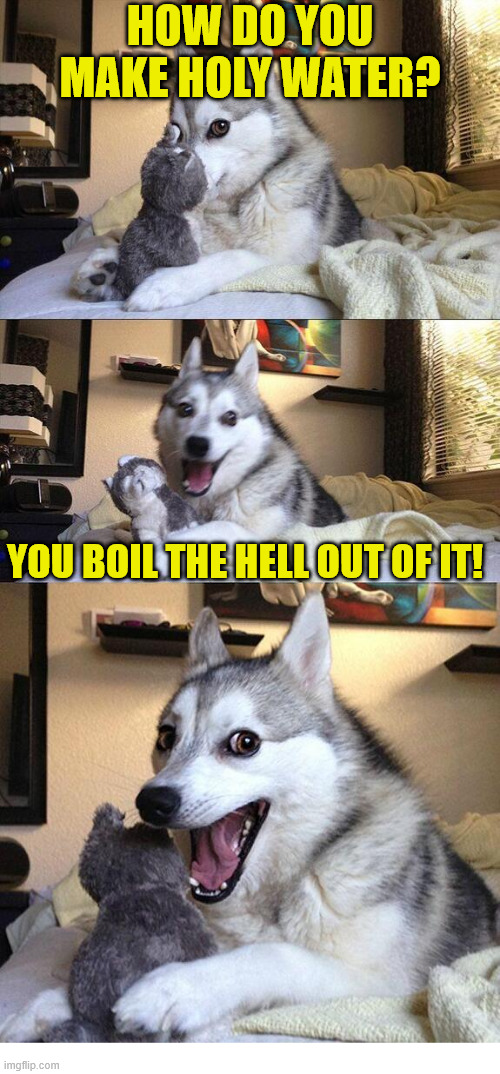 Thirsty boy | HOW DO YOU MAKE HOLY WATER? YOU BOIL THE HELL OUT OF IT! | image tagged in huskey dog laugh,dank,christian,memes,r/dankchristianemmes,holy water | made w/ Imgflip meme maker