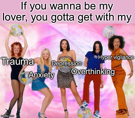Spice Girls have spicy issues | If you wanna be my lover, you gotta get with my; Hyper vigilance; Trauma; Depression; Overthinking; Anxiety | image tagged in spice girls,trauma,anxiety,depression,overthinking,hyper | made w/ Imgflip meme maker
