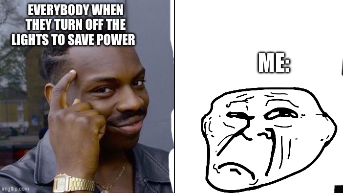 Hi | EVERYBODY WHEN THEY TURN OFF THE LIGHTS TO SAVE POWER; ME: | image tagged in memes,roll safe think about it | made w/ Imgflip meme maker