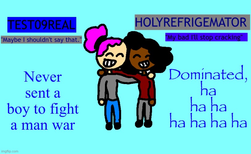 why so freaky? shared temp | Dominated, ha ha ha ha ha ha ha; Never sent a boy to fight a man war | image tagged in why so freaky shared temp | made w/ Imgflip meme maker