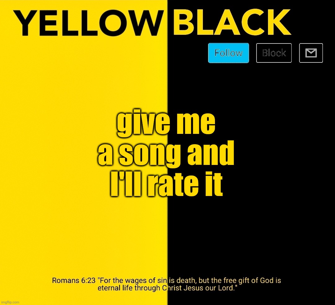 New Yellowblack announcement template | give me a song and I'll rate it | image tagged in new yellowblack announcement template | made w/ Imgflip meme maker