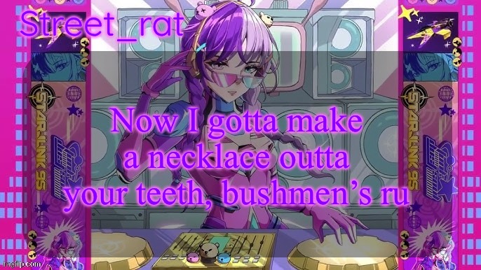 Street rat's starjunk 95 temp | Now I gotta make a necklace outta your teeth, bushmen’s rules | image tagged in street rat's starjunk 95 temp | made w/ Imgflip meme maker