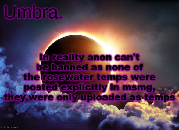 Umbra temp | In reality anon can't be banned as none of the rosewater temps were posted explicitly in msmg, they were only uploaded as temps | image tagged in umbra temp | made w/ Imgflip meme maker