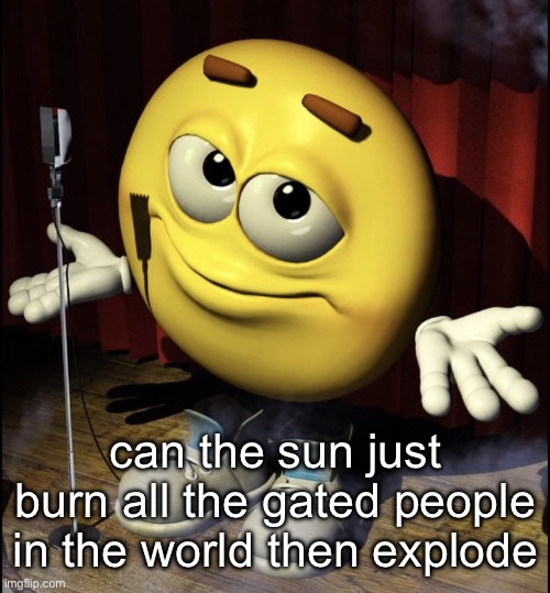 shrugging emoji on stage | can the sun just burn all the gated people in the world then explode | image tagged in shrugging emoji on stage | made w/ Imgflip meme maker