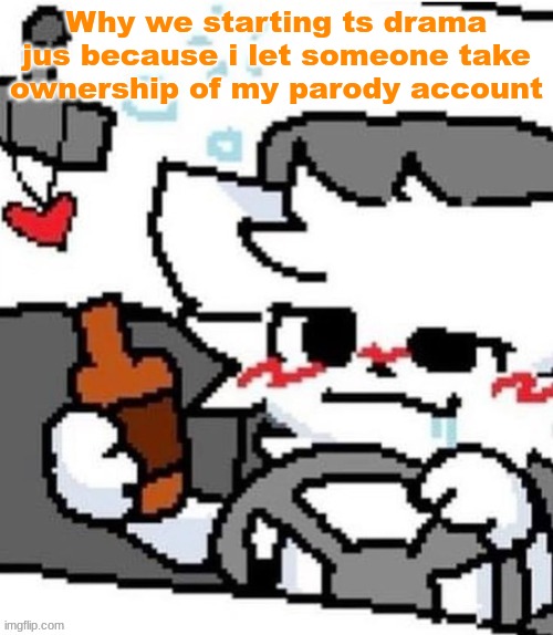 mmfmfmmfmfm.mmfm..mfgm.m..,,.., | Why we starting ts drama jus because i let someone take ownership of my parody account | image tagged in mmfmfmmfmfm mmfm mfgm m | made w/ Imgflip meme maker