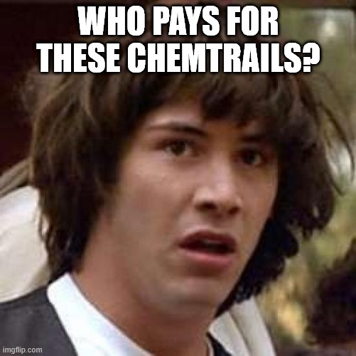 Conspiracy Keanu | WHO PAYS FOR THESE CHEMTRAILS? | image tagged in memes,conspiracy keanu | made w/ Imgflip meme maker
