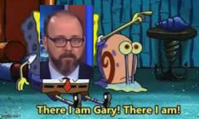 There I Am Gary! | image tagged in there i am gary | made w/ Imgflip meme maker
