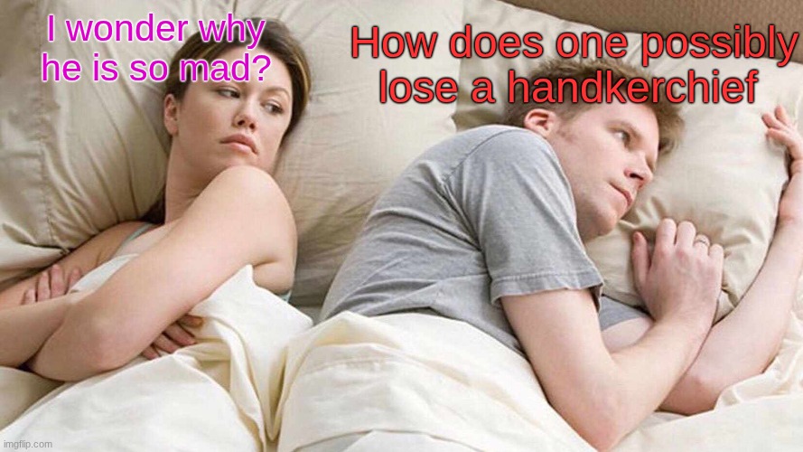 Othello | How does one possibly lose a handkerchief; I wonder why he is so mad? | image tagged in memes | made w/ Imgflip meme maker