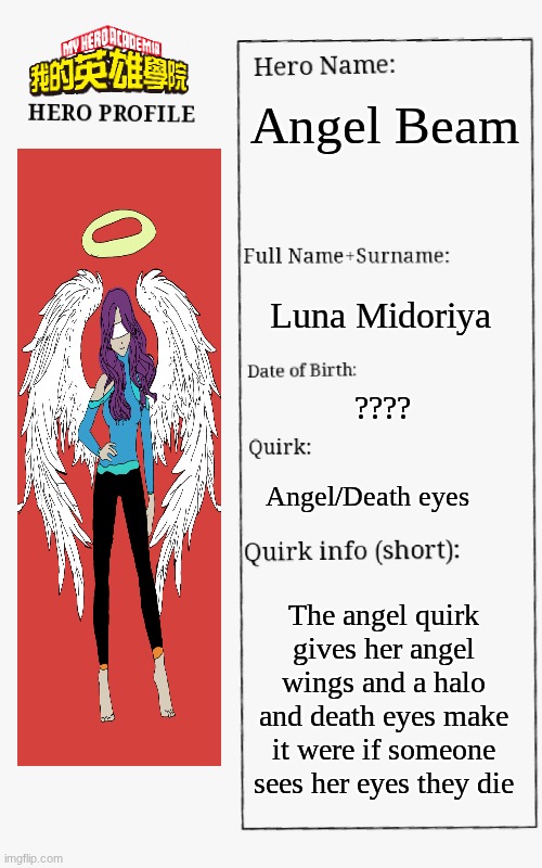 MHA Hero Profile | Angel Beam; Luna Midoriya; ???? Angel/Death eyes; The angel quirk gives her angel wings and a halo and death eyes make it were if someone sees her eyes they die | image tagged in mha hero profile | made w/ Imgflip meme maker
