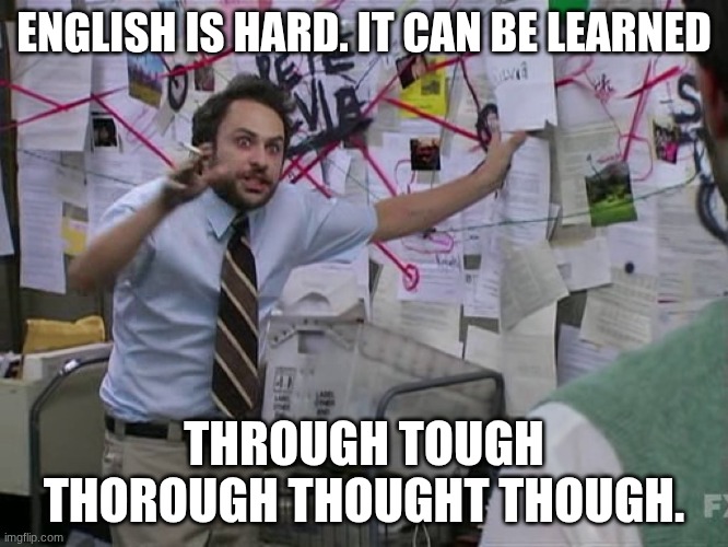 Charlie Conspiracy (Always Sunny in Philidelphia) | ENGLISH IS HARD. IT CAN BE LEARNED THROUGH TOUGH THOROUGH THOUGHT THOUGH. | image tagged in charlie conspiracy always sunny in philidelphia | made w/ Imgflip meme maker