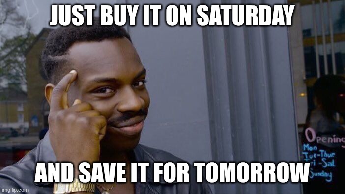 Roll Safe Think About It Meme | JUST BUY IT ON SATURDAY AND SAVE IT FOR TOMORROW | image tagged in memes,roll safe think about it | made w/ Imgflip meme maker