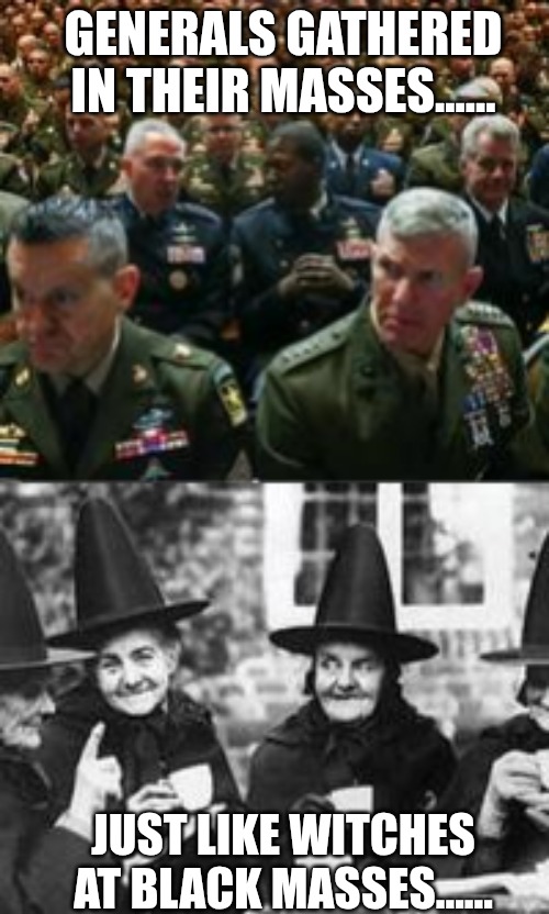 GENERALS GATHERED IN THEIR MASSES...... JUST LIKE WITCHES AT BLACK MASSES...... | made w/ Imgflip meme maker