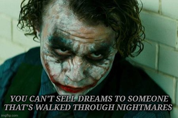 The Joker Really | YOU CAN'T SELL DREAMS TO SOMEONE THAT'S WALKED THROUGH NIGHTMARES | image tagged in the joker really | made w/ Imgflip meme maker