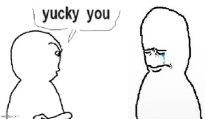yucky you | image tagged in yucky you | made w/ Imgflip meme maker