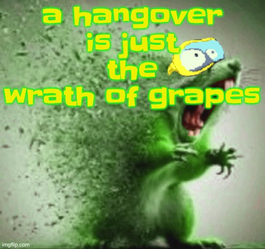mill | a hangover is just the wrath of grapes | image tagged in mill | made w/ Imgflip meme maker