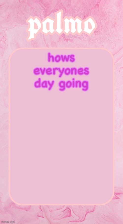 Palms bby temp | hows everyones day going | image tagged in palms bby temp | made w/ Imgflip meme maker