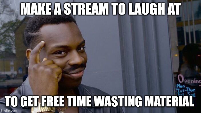 welcome | MAKE A STREAM TO LAUGH AT; TO GET FREE TIME WASTING MATERIAL | image tagged in memes,roll safe think about it | made w/ Imgflip meme maker