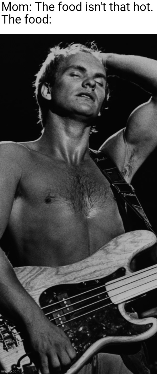 This is probably why I love Sting! | Mom: The food isn't that hot.

The food: | image tagged in sting | made w/ Imgflip meme maker