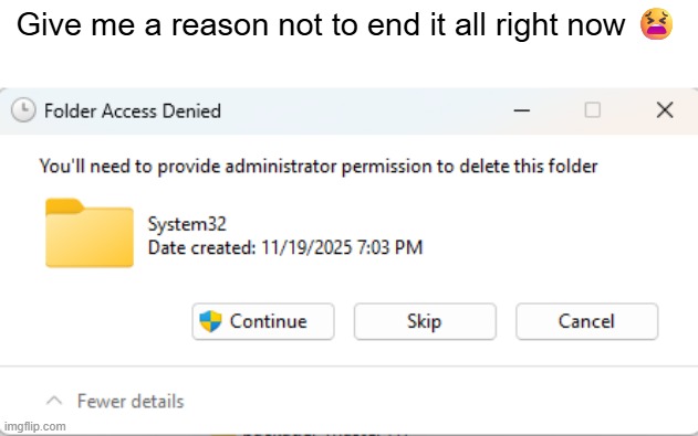 this is a joke | Give me a reason not to end it all right now 😫 | image tagged in system32,memes,funny,lol,windows,help | made w/ Imgflip meme maker