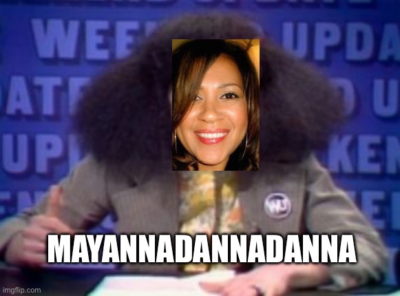 Mayannadannadanna | MAYANNADANNADANNA | image tagged in rosanne rosannadanna | made w/ Imgflip meme maker