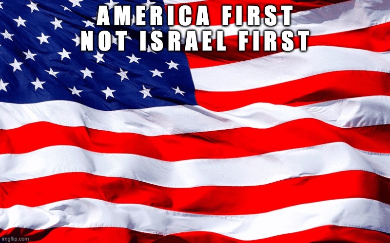 A M E R I C A   F I R S T
N O T   I S R A E L   F I R S T | made w/ Imgflip meme maker