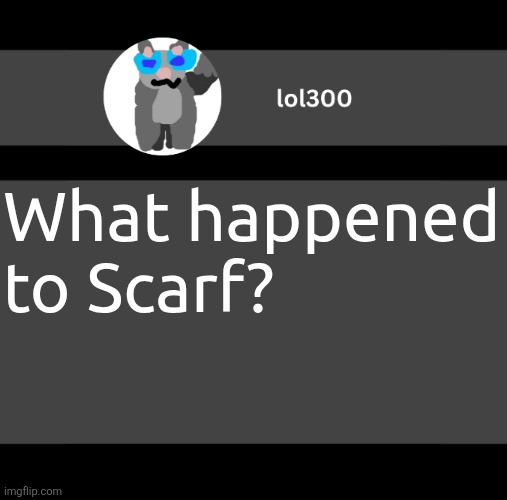 lol300 wideish announcement | What happened to Scarf? | image tagged in lol300 wideish announcement | made w/ Imgflip meme maker