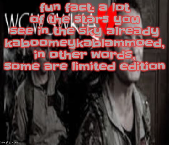 WCWSWKIA | fun fact: a lot of the stars you see in the sky already kaboomeykablammoed, in other words, some are limited edition | image tagged in wcwswkia | made w/ Imgflip meme maker