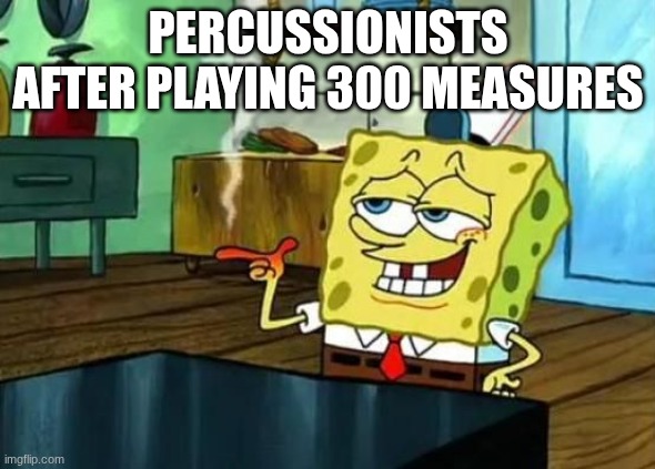 lol | PERCUSSIONISTS AFTER PLAYING 300 MEASURES | image tagged in spongebob at night | made w/ Imgflip meme maker