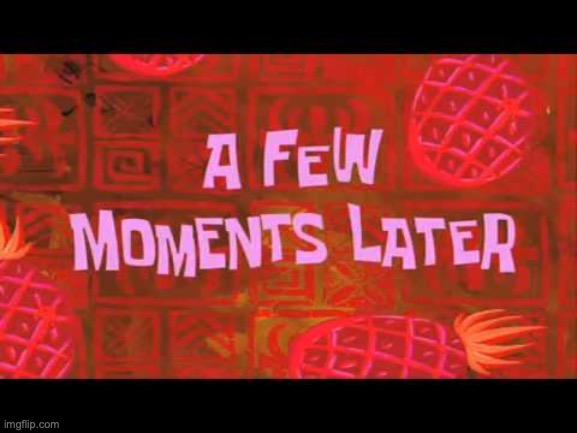 Spongebob "a few moments later" | image tagged in a few moments later | made w/ Imgflip meme maker
