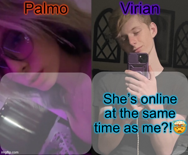 Palmo and Virian shared temp | She’s online at the same time as me?!🤯 | image tagged in palmo and virian shared temp | made w/ Imgflip meme maker