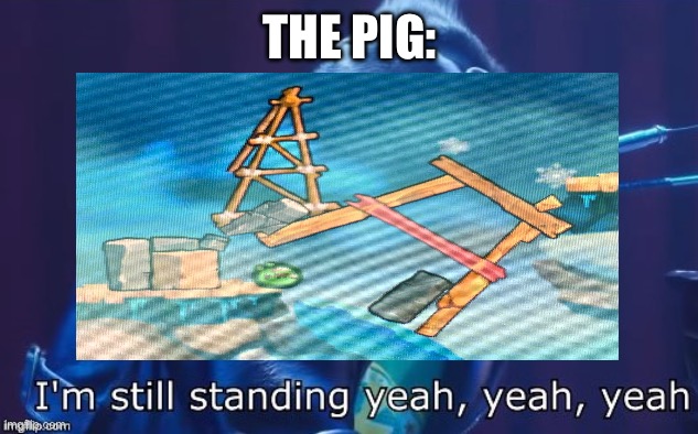 angry birds 2 meme | THE PIG: | image tagged in i'm still standing,angry birds,funny,memes,gaming | made w/ Imgflip meme maker