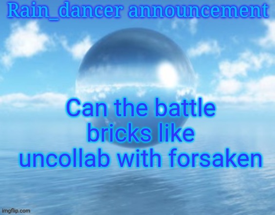 We do not need the fan base to be more toxic | Can the battle bricks like uncollab with forsaken | image tagged in rain | made w/ Imgflip meme maker