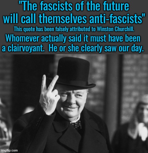 True oppression comes from socialism. | "The fascists of the future will call themselves anti-fascists"; This quote has been falsely attributed to Winston Churchill. Whomever actually said it must have been a clairvoyant.  He or she clearly saw our day. | image tagged in winston churchill,antifa are fascists,socialism is fascism,socialism is a cancer | made w/ Imgflip meme maker