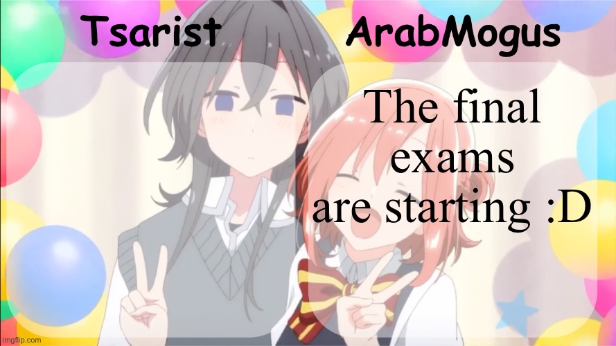 Tsarist and ArabMogus shared temp v2 | The final exams are starting :D | image tagged in tsarist and arabmogus shared temp v2 | made w/ Imgflip meme maker