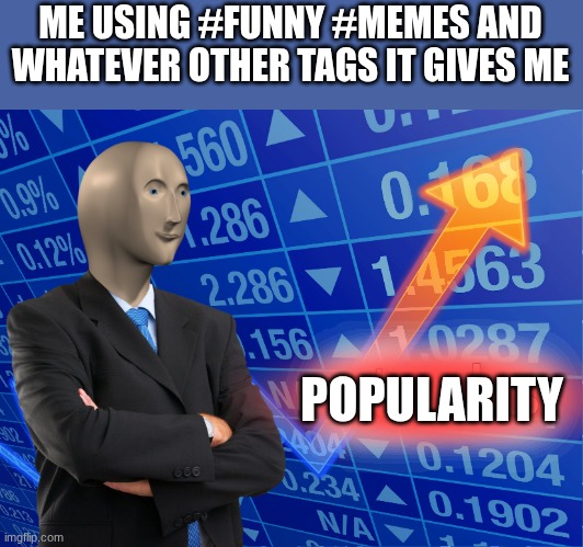 so freaking true | ME USING #FUNNY #MEMES AND WHATEVER OTHER TAGS IT GIVES ME; POPULARITY | image tagged in stonks,memes,funny,why are you reading the tags,relatable | made w/ Imgflip meme maker