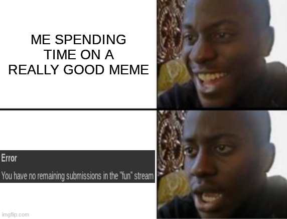 So True | ME SPENDING TIME ON A REALLY GOOD MEME | image tagged in oh yeah oh no,true,funny,memes,relatable | made w/ Imgflip meme maker