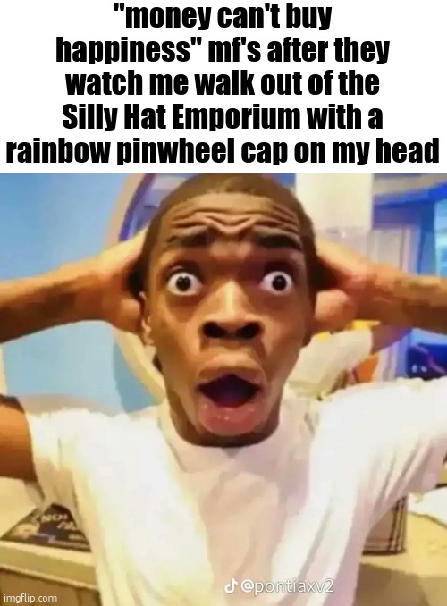 Shocked black guy | "money can't buy happiness" mf's after they watch me walk out of the Silly Hat Emporium with a rainbow pinwheel cap on my head | image tagged in shocked black guy | made w/ Imgflip meme maker