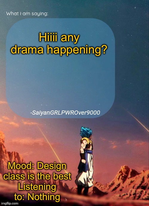 SayianGRLPWROver9000's NEW Announcement page | Hiiii any drama happening? Mood: Design class is the best
Listening to: Nothing | image tagged in sayiangrlpwrover9000's new announcement page | made w/ Imgflip meme maker