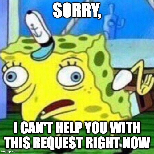 Meta AI everytime I ask anything | SORRY, I CAN'T HELP YOU WITH THIS REQUEST RIGHT NOW | image tagged in triggerpaul,meta,whatsapp,ai | made w/ Imgflip meme maker