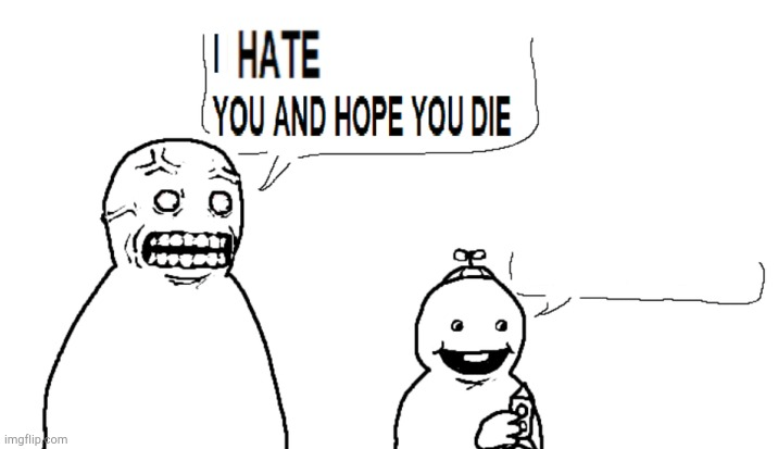 i hate you and hope you d*e Blank Meme Template