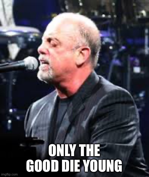 Billy Joel | ONLY THE GOOD DIE YOUNG | image tagged in billy joel | made w/ Imgflip meme maker