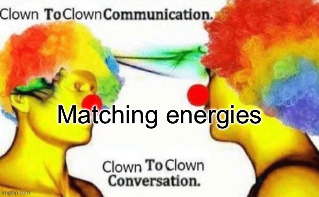 Clown to clown conversation | Matching energies | image tagged in clown to clown conversation | made w/ Imgflip meme maker