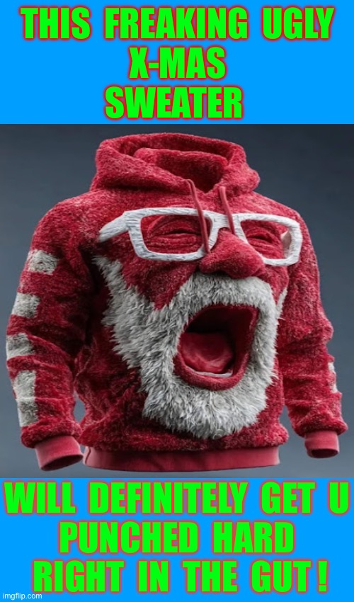 A Strange Sweater For Sure !!! It’s Available Somewhere I’m Sure !  : ) | THIS  FREAKING  UGLY
X-MAS
SWEATER; WILL  DEFINITELY  GET  U
PUNCHED  HARD
 RIGHT  IN  THE  GUT ! | image tagged in memes,blank transparent square | made w/ Imgflip meme maker