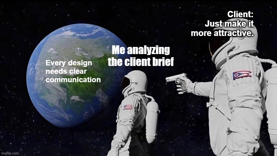 Designers | Client: Just make it more attractive. Me analyzing the client brief; Every design needs clear communication | image tagged in memes,always has been | made w/ Imgflip meme maker