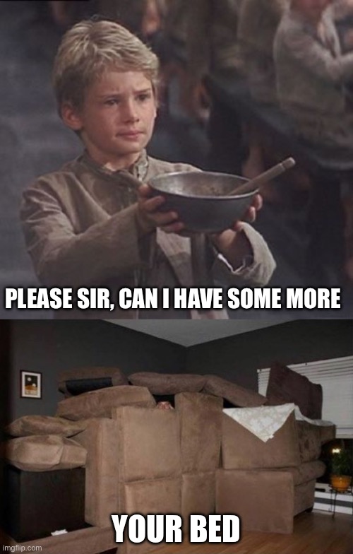 For TW | PLEASE SIR, CAN I HAVE SOME MORE; YOUR BED | image tagged in please sir may i have some more,pillow fort,pillow,comfort,brain before sleep | made w/ Imgflip meme maker