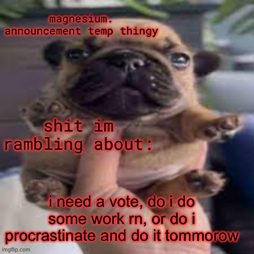 but I’ll actually do it tmrw | i need a vote, do i do some work rn, or do i procrastinate and do it tommorow | image tagged in pug temp | made w/ Imgflip meme maker