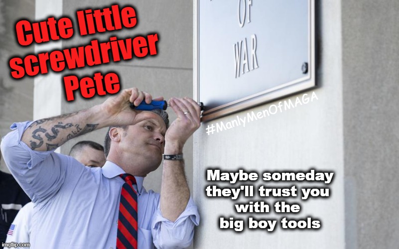 Pete's Cosplay as a Grown Up | Cute little 
screwdriver
 Pete; #ManlyMenOfMAGA; Maybe someday
they'll trust you 
with the 
big boy tools | image tagged in military,cosplay,trump administration,small penis,maga,fox news | made w/ Imgflip meme maker